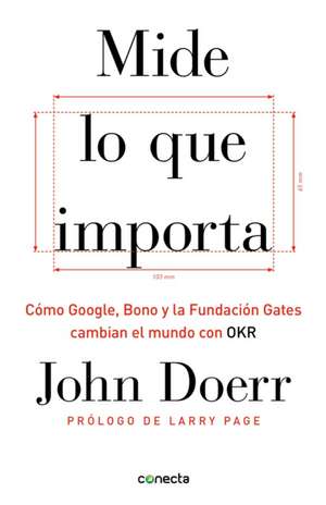 Mide Lo Que Importa: Cómo Google, Bono y la Fundación Gates Cambian el Mundo Con OKR = Measure What Matters de John Doerr