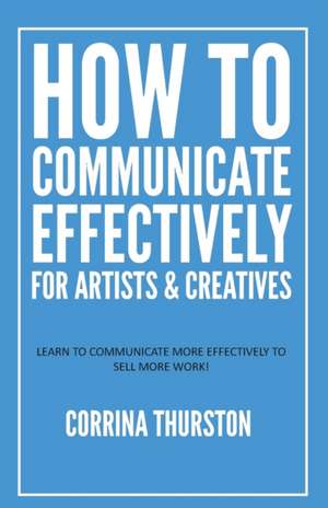 How to Communicate Effectively - For Artists and Creatives de Corrina Thurston