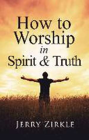 How to Worship in Spirit & Truth de Jerry Zirkle