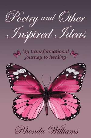 Poetry and Other Inspired Ideas: My transformational journey to healing de Rhonda Williams