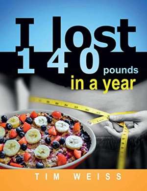 I lost 140 pounds in a year de Tim Weiss