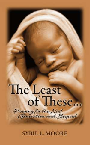 The Least of These: Praying for the Next Generation and Beyond de Sybil Moore