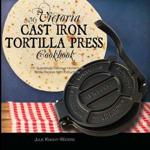 My Victoria Cast Iron Tortilla Press Cookbook de Julie Knight-Waters