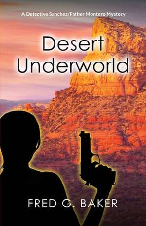 Desert Underworld: A Detective Sanchez/Father Montero Mystery de Fred G. Baker