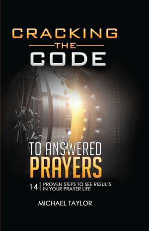 Cracking the Code to Answered Prayers: 14 Proven Steps to See Results in your Prayer Life de Michael Taylor