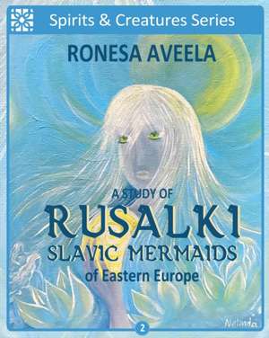 A Study of Rusalki - Slavic Mermaids of Eastern Europe de Ronesa Aveela