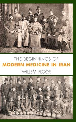 The Beginnings of Modern Medicine in Iran de Willem M Floor