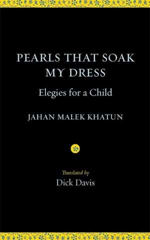 Pearls That Soak My Dress: Elegies for a Child: Elegies for a Child de Jahan Malek Khatun