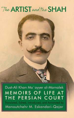 The Artist and the Shah: Memoirs of Life at the Persian Court, by Dust-Ali Khan Mo`ayyer al-Mamalek de Manoutchehr Eskandari-Qajar