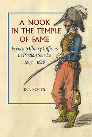 A Nook in the Temple of Fame: French Military Officers in Persian Service, 18071826 de D. T. Potts