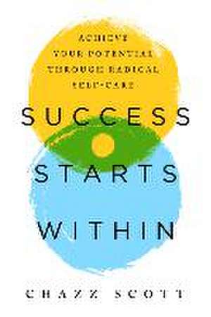 Success Starts Within: Achieve Your Potential Through Radical Self-Care de Chazz Scott