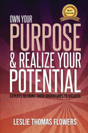 Own Your Purpose and Realize Your Potential: Experts Recount their Adventures to Success de Leslie Thomas Flowers