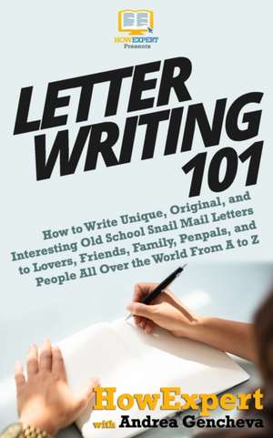 Letter Writing 101: How to Write Unique, Original, and Interesting Old School Snail Mail Letters to Lovers, Friends, Family, Penpals, and de Andrea Gencheva