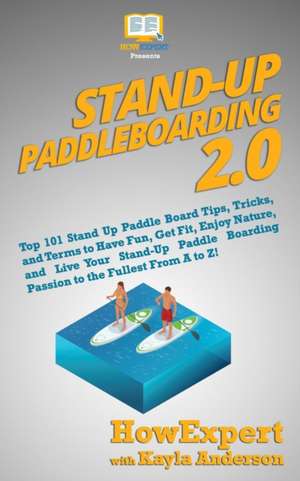 Stand Up Paddleboarding 2.0: Top 101 Stand Up Paddle Board Tips, Tricks, and Terms to Have Fun, Get Fit, Enjoy Nature, and Live Your Stand-Up Paddl de Kayla Anderson