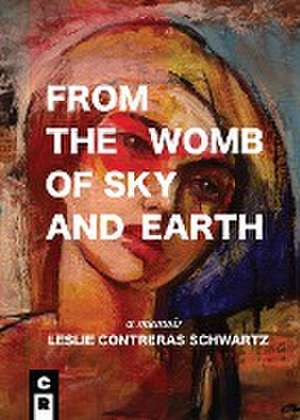 From the Womb of Sky and Earth de Leslie Contreras Schwartz