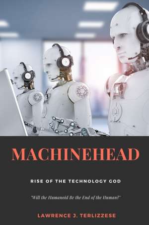 Machinehead: Rise of the Technology God de Lawrence J. Terlizzese