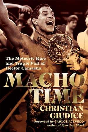 Macho Time: The Meteoric Rise and Tragic Fall of Hector Camacho de Christian Giudice