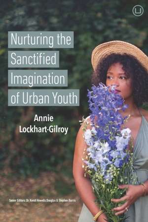 Nurturing the Sanctified Imagination of Urban Youth de Annie Lockhart-Gilroy