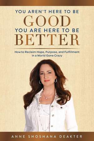 You Aren't Here To Be Good You Are Here To Be Better de Anne Shoshana Deakter