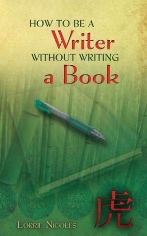 How to Be a Writer Without Writing a Book de Lorrie Nicoles