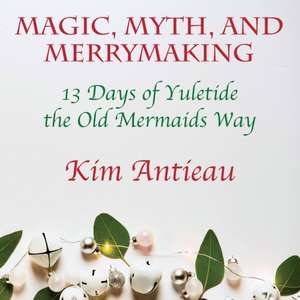 Magic, Myth, and Merrymaking de Kim Antieau