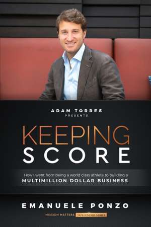 Keeping Score: How I Went From Being a World Class Athlete to Building a Multimillion Dollar Business de Emanuele Ponzo