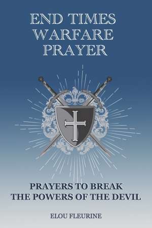 End Times Warfare Prayer: Prayers to Break the Powers of the Devil de Elou Fleurine