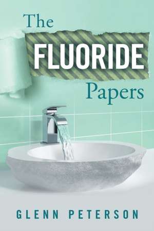 The Fluoride Papers de Glenn Peterson