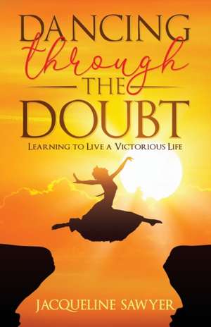 Dancing Through The Doubt de Jacqueline Sawyer