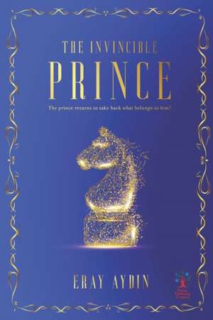 The Invincible Prince: The Prince Returns To Take Back What Belongs To Him! de Eray Aydin