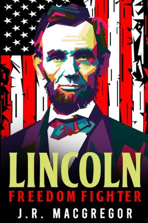 Lincoln - Freedom Fighter de J. R. MacGregor