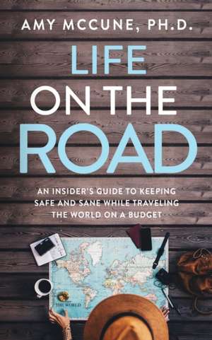 Life on the Road: An Insider's Guide to Keeping Safe and Sane While Traveling the World on a Budget de Amy McCune