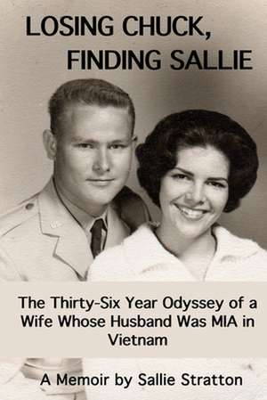 Losing Chuck, Finding Sallie: The Thirty-Six Year Odyssey of a Wife Whose Husband Was MIA in Vietnam de Sallie Stratton