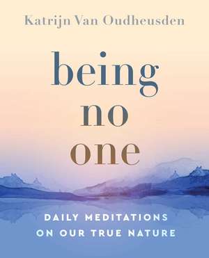 Being No One: Daily Meditations on Our True Nature de Katrijn Van Oudheusden