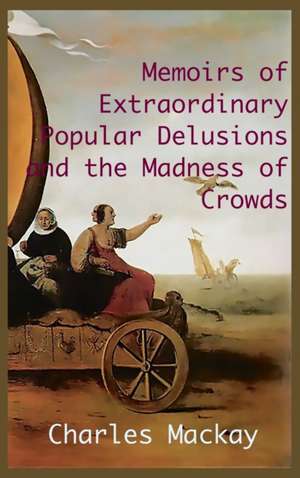 MEMOIRS OF EXTRAORDINARY POPULAR DELUSIONS AND THE Madness of Crowds. de Charles Mackay