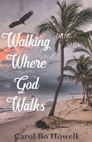 Walking Where God Walks de Carol Bo Howell