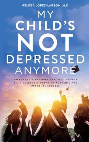 My Child's Not Depressed Anymore de MelissaM.D. Lopez-Larson