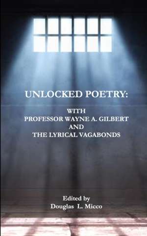 Unlocked Poetry: with Professor Wayne A. Gilbert and The Lyrical Vagabonds de Douglas L. Micco