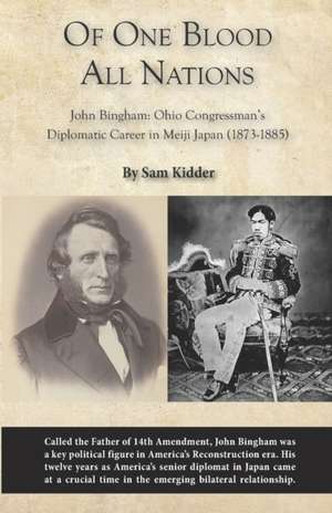 Of One Blood All Nations: John Bingham: Ohio Congressman's Diplomatic Career in Meiji Japan (1873-1885) de Sam Kidder