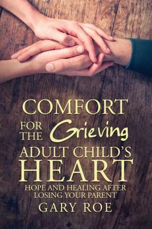 Comfort for the Grieving Adult Child's Heart de Gary Roe