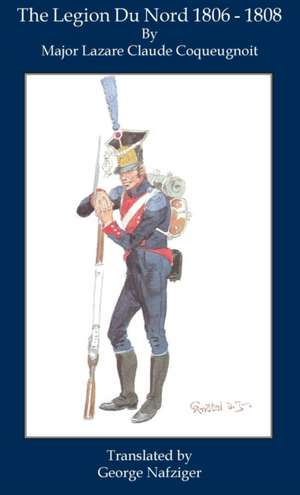 The Legion Du Nord 1806 - 1808 de Lazare Coqueugnoit