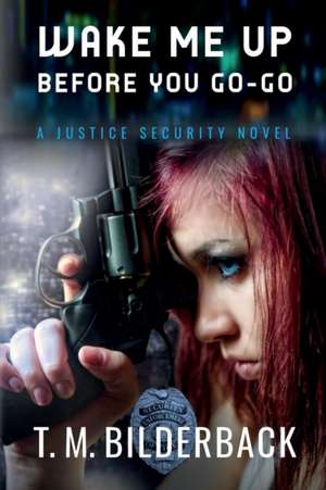 Wake Me Up Before You Go-Go - A Justice Security Novel de T. M. Bilderback