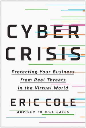 Cyber Crisis: Protecting Your Business from Real Threats in the Virtual World de Eric Cole