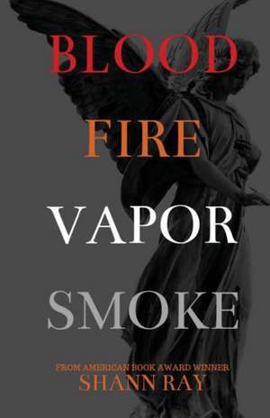 Blood Fire Vapor Smoke de Shann Ray