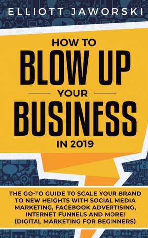 How to Blow Up Your Business in 2019 de Elliott Jaworski