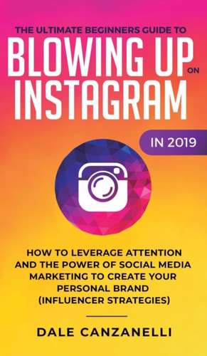 The Ultimate Beginners Guide to Blowing Up on Instagram in 2019 de Dale Canzanelli