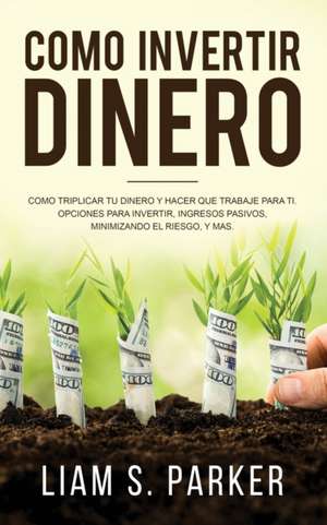 Como invertir dinero de Liam S. Parker