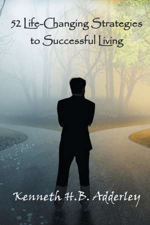 52 Life-Changing Strategies to Successful Living de Kenneth H. B. Adderley