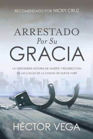 Arrestado Por Su Gracia de Hector Vega