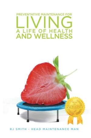 Preventative Maintenance for Living A Life of Health and Wellness de Rj Smith